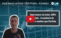 Você Nunca vai Estar 100% Pronto – A Essência do Feito é Melhor que Perfeito